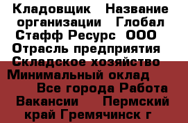 Кладовщик › Название организации ­ Глобал Стафф Ресурс, ООО › Отрасль предприятия ­ Складское хозяйство › Минимальный оклад ­ 20 000 - Все города Работа » Вакансии   . Пермский край,Гремячинск г.